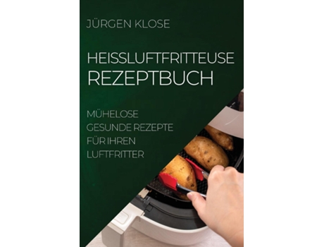 Livro Heißluftfritteuse Rezeptbuch Mühelose Gesunde Rezepte Für Ihren Luftfritter De Jürgen Klose (inglês)