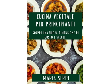 Livro Cucina Vegetale per Principianti Scopri una Nuova Dimensione di Gusto e Salute de Maria Serpi (Inglês)