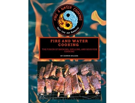 Livro Fire and Water Cooking The Fusion of Smoking Grilling and Sous Vide Cooking de Darrin Wilson (Inglês)