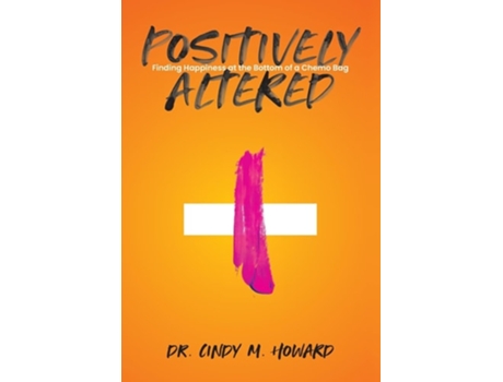 Livro Positively Altered Finding Happiness at the Bottom of a Chemo Bag de Cindy M Howard (Inglês - Capa Dura)