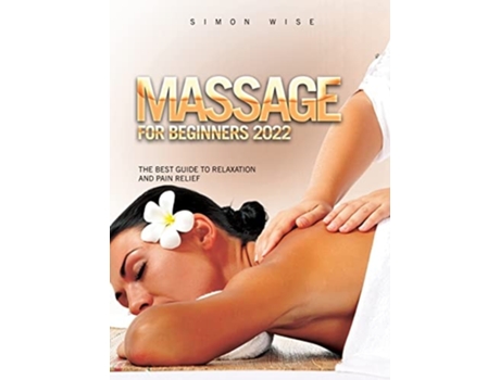 Livro Massage For Beginners 2022 The Best Guide To Relaxation And Pain Relief De Simon Wise (inglês - Capa Dura)