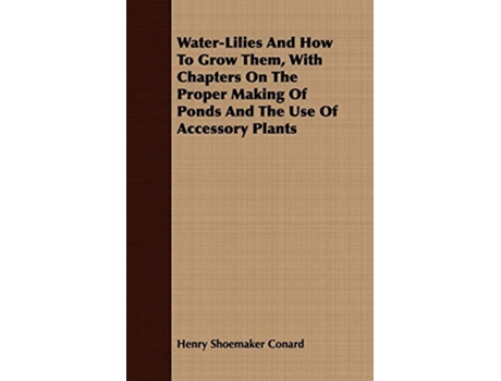 Livro WaterLilies And How To Grow Them With Chapters On The Proper Making Of Ponds And The Use Of Accessory Plants de Henry Shoemaker Conard (Inglês)
