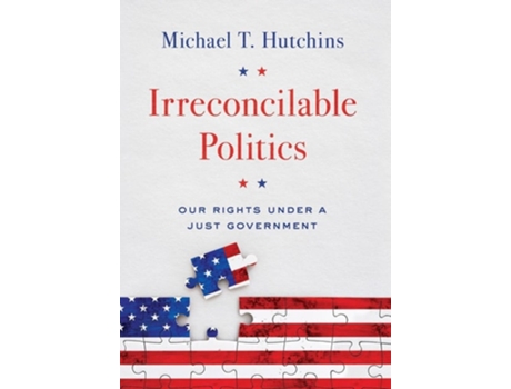 Livro Irreconcilable Politics Our Rights Under A Just Government De Michael T Hutchins (inglês - Capa Dura)