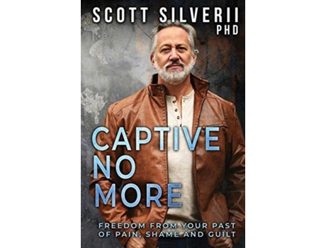 Livro Captive No More Freedom From Your Past Of Pain, Shame And Guilt De Scott Silverii (inglês)