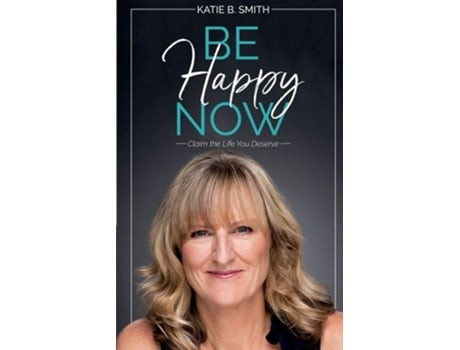 Livro Be Happy Now Claim The Life You Deserve De Katie B Smith (inglês)