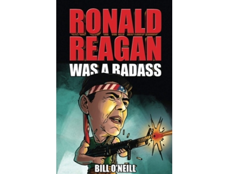 Livro Ronald Reagan Was A Badass Crazy But True Stories About The United States 40th President De Bill O'neill (inglês)