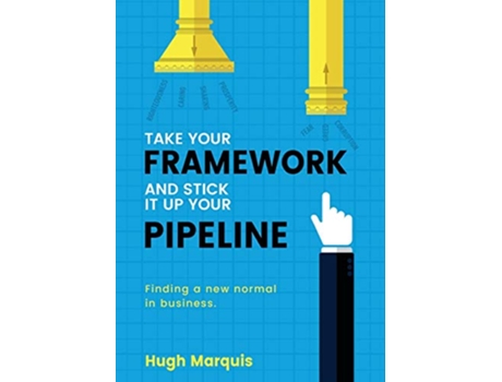 Livro Take Your Framework and Stick It Up Your Pipeline Finding a New Normal in Business de Hugh Marquis (Inglês)