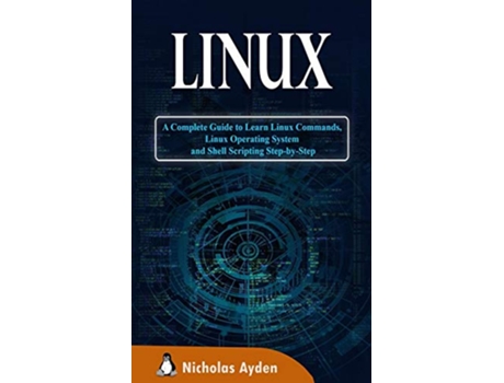 Livro Linux A Complete Guide to Learn Linux Commands Linux Operating System and Shell Scripting StepbyStep de Nicholas Ayden (Inglês)