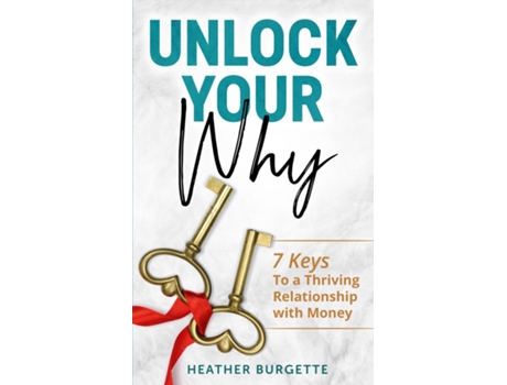 Livro Unlock Your Why 7 Keys To A Thriving Relationship With Money De Heather Burgette (inglês)