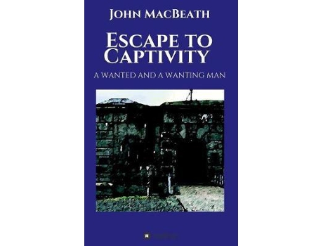 Livro Escape To Captivity A Wanted And A Wanting Man De John Macbeath (inglês)