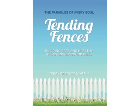 Livro Tending Fences Building Safe And Healthy Relationship Boundaries The Parables Of Avery Soul De Terry M Barnett-martin (inglês - Capa Dura)