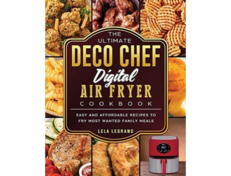 Livro The Ultimate Deco Chef Digital Air Fryer Cookbook Easy and Affordable Recipes to Fry Most Wanted Family Meals de Lela Legrand (Inglês)