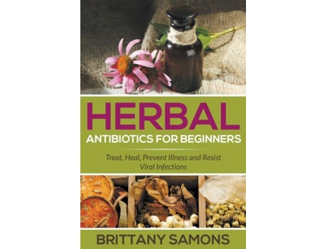 Livro Herbal Antibiotics For Beginners Treat, Heal, Prevent Illness And Resist Viral Infections De Brittany Samons (inglês)