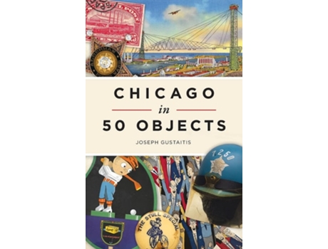 Livro Chicago In 50 Objects De Joseph Gustaitis (inglês - Capa Dura)