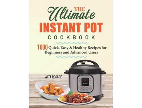 Livro The Ultimate Instant Pot Cookbook 1000 Quick, Easy Amp Healthy Recipes For Beginners And Advanced Users De Alta Roscoe (inglês)