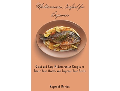 Livro Mediterranean Seafood for Beginners Quick and Easy Mediterranean Recipes to Boost Your Health and Improve Your Skills de Raymond Morton (Inglês)