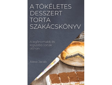 Livro A Tökéletes Desszert - Torta Szakácskönyv A Legfinomabb És Legszebb Torták Otthon De Alexa Jacab (húngaro)