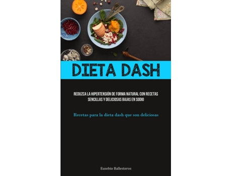 Livro Dieta Dash Reduzca la hipertensión de forma natural con recetas sencillas y deliciosas bajas en sodio de Eusebio Ballesteros (Inglês)