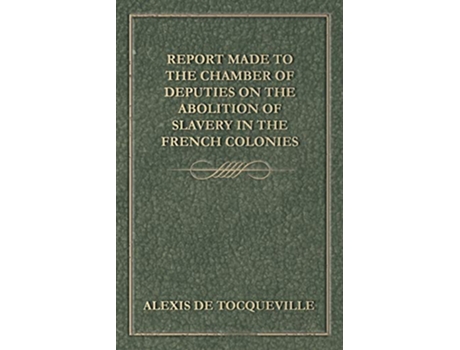 Livro Report Made to the Chamber of Deputies on the Abolition of Slavery in the French Colonies de Alexis de Tocqueville (Inglês)