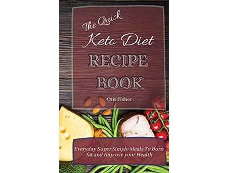 Livro The Quick Keto Diet Recipe Book Everyday Super Simple Meals To Burn fat and Improve your Health de Otis Fisher (Inglês)
