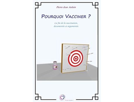 Livro Pourquoi vacciner La fin de la vaccination documentée et argumentée French Edition de M PierreJean Arduin (Francês)