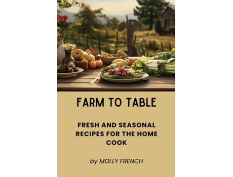 Livro Farm to Table Fresh and Seasonal Recipes for the Home Cook de MOLLY FRENCH (Inglês)