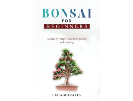 Livro Bonsai for Beginners A Step-by-Step Guide to Growing and Pruning de Luca Morales (Inglês)