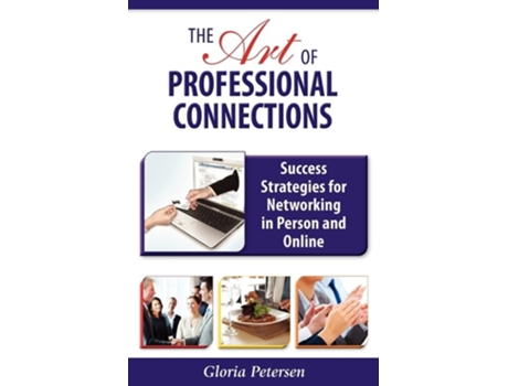 Livro The Art Of Professional Connections Success Strategies For Networking In Person And Online De Gloria Petersen (inglês)