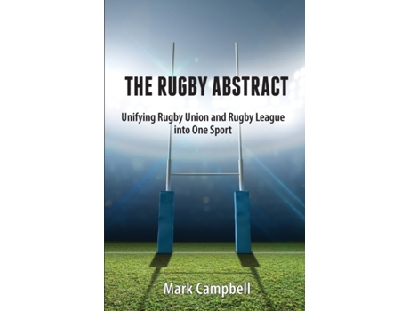 Livro The Rugby Abstract: Unifying Rugby Union and Rugby League into One Sport Mark Campbell (Inglês)