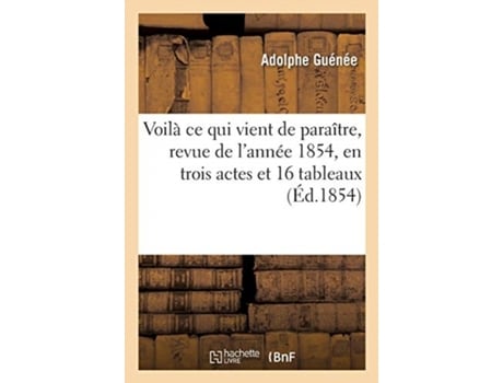 Livro voila ce qui vient de paraitre, revue de l'annee 1854, en trois actes et 16 tableaux de adolphe guenee,charles potier (francês)