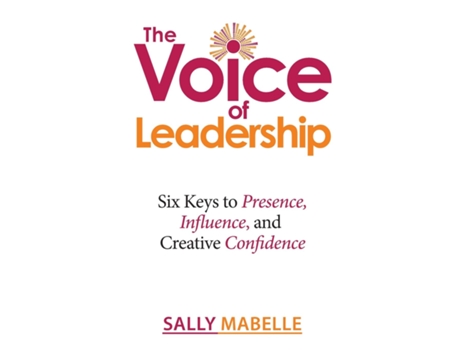 Livro The Voice Of Leadership Six Keys To Presence, Influence, And Creative Confidence De Sally Mabelle (inglês)