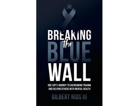 Livro Breaking the Blue Wall One Cops Journey to Overcoming Trauma and Helping Others with Mental Health de Gilbert Rios III (Inglês)