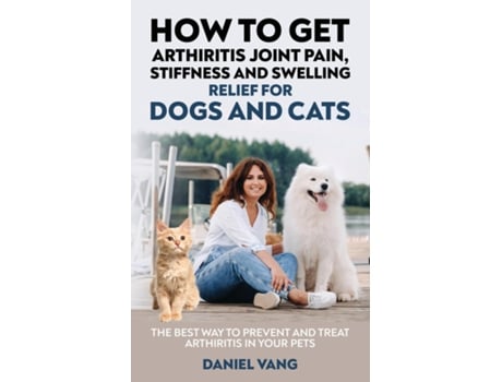Livro How To Get Arthritis Joint Pain, Stiffness And Swelling Relief For Dogs And Cats De Daniel Vang (inglês)