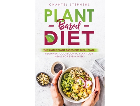 Livro Plant-based Diet The Simple Plant Base Diet Meal Plan Beginners Cookbook To Plan Your Meals For Every Week De Chantel Stephens (inglês)