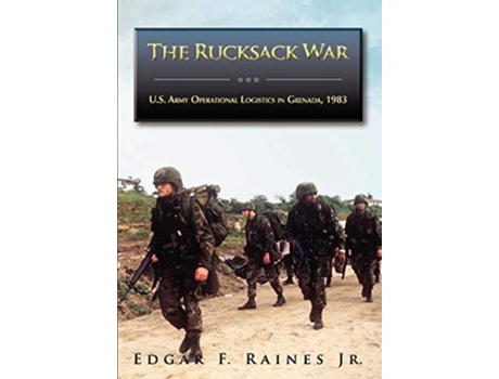 Livro The Rucksack War U.s. Army Operational Logistics In Grenada, 1983 De Jr Edgar F Raines Ph D E U S Army Center Of Milita (inglês)