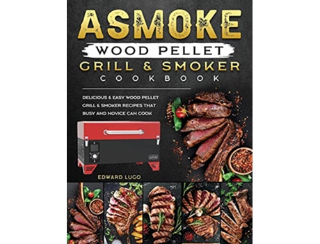 Livro ASMOKE Wood Pellet Grill Smoker cookbook Delicious Easy Wood Pellet Grill Smoker Recipes that Busy and Novice Can Cook de Edward Lugo (Inglês)
