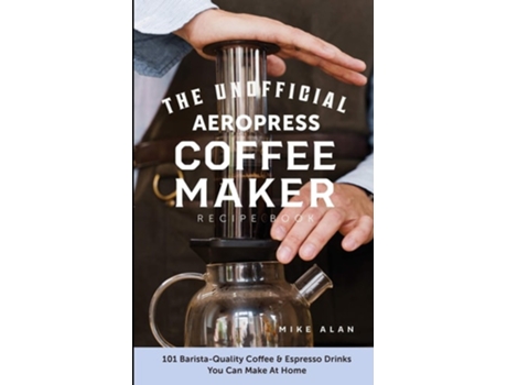Livro The Unofficial Aeropress Coffee Maker Recipe Book de Mike Alan (Inglês)