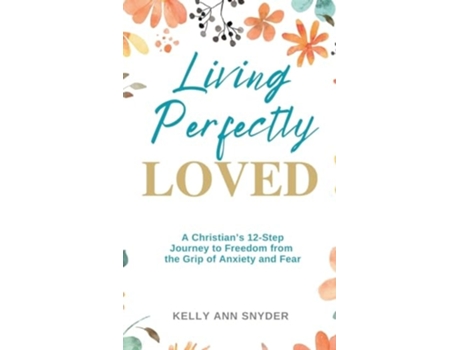 Livro Living Perfectly Loved A Christians 12-Step Journey to Freedom from the Grip of Anxiety and Fear de Kelly Ann Snyder (Inglês - Capa Dura)