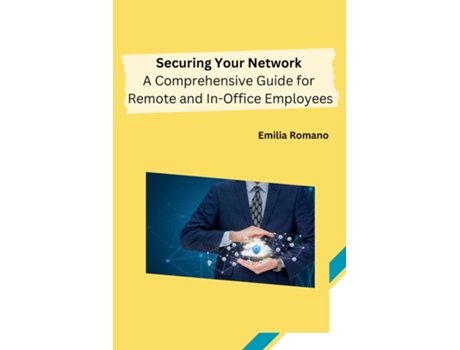Livro Securing Your Network A Comprehensive Guide for Remote and In-Office Employees de Emilia Romano (Inglês)
