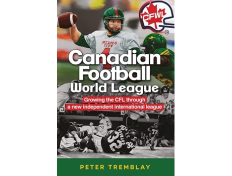 Livro Canadian Football World League Growing the CFL through a new independent international league de Peter Tremblay (Inglês)