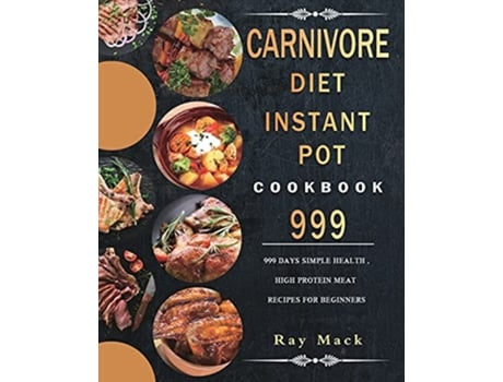 Livro Carnivore Diet Instant Pot Cookbook 999 999 Days Simple Health High Protein Meat Recipes for Beginners de Ray Mack (Inglês)