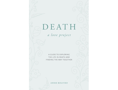Livro Death a love project A guide to exploring the life in death and finding the way together de Annie Bolitho (Inglês)