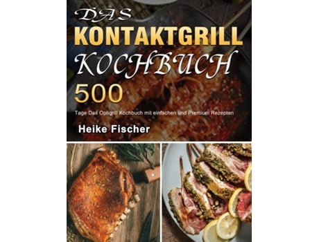 Livro Das Kontaktgrill Kochbuch 500 Tage Das Optigrill Kochbuch Mit Einfachen Und Premium Rezepten De Heike Fischer (inglês)