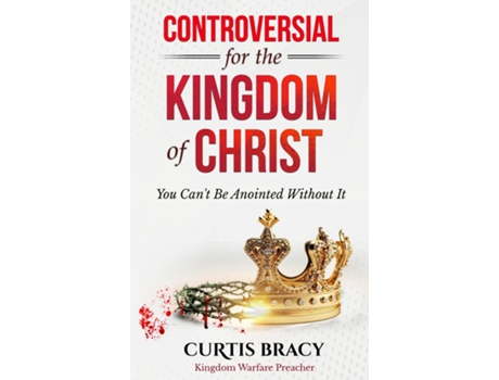 Livro Controversial for the Kingdom of Christ You Cant Be Anointed Without It de Curtis Bracy (Inglês)
