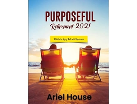 Livro Purposeful Retirement 2021 A Guide To Aging Well With Happiness De Ariel House (inglês)