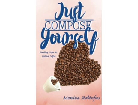 Livro Just Compose Yourself Finding Hope in Spilled Coffee de Monica Moyer Stoltzfus (Inglês)