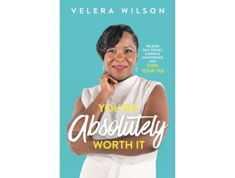 Livro You’re Absolutely Worth It: Release Self-Doubt, Embrace Confidence, and Own Your Yes Velera Wilson (Inglês)