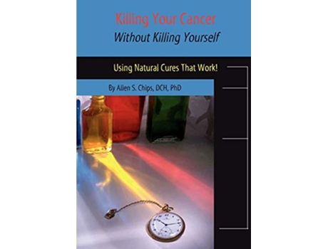 Livro Killing Your Cancer Without Killing Yourself Using Natural Cures That Work de Allen Chips (Inglês)