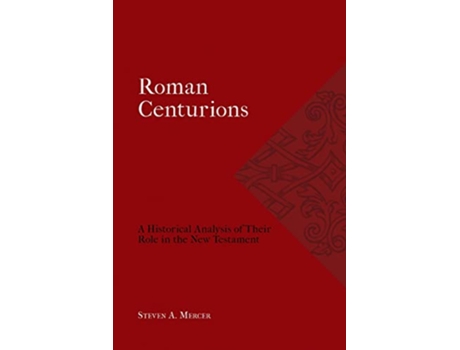 Livro Roman Centurions A Historical Analysis of Their Role in the New Testament Studies in the Ancient Church de Steven A Mercer (Inglês)