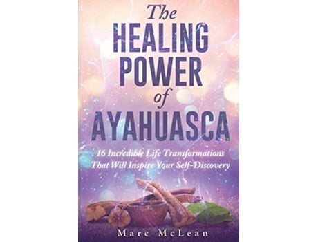 Livro The Healing Power Of Ayahuasca 16 Incredible Life Transformations That Will Inspire Your Self Discovery de Marc McLean (Inglês)
